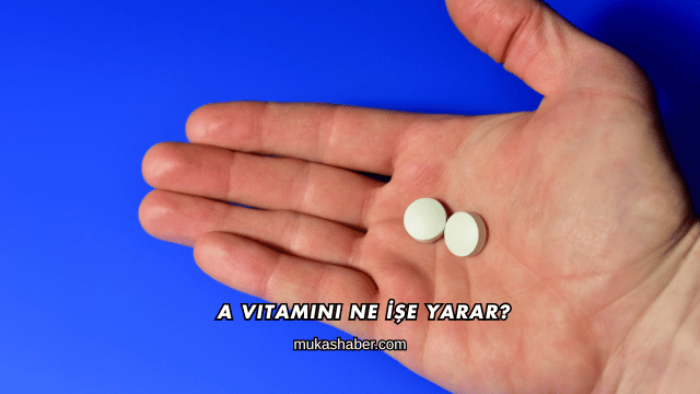 A Vitamini Ne İşe Yarar?