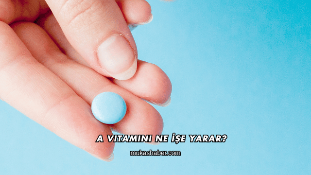 A Vitamini Ne İşe Yarar?