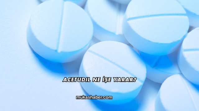 Acetudil Ne İşe Yarar?