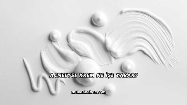 Acnelyse Krem Ne İşe Yarar?
