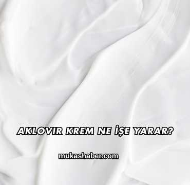 Aklovir Krem Ne İşe Yarar?