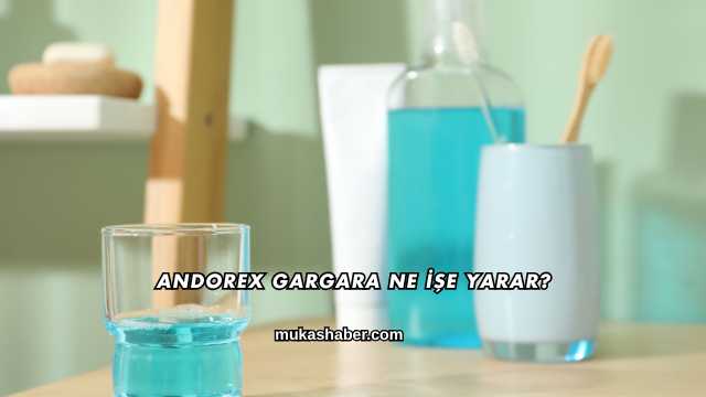 Andorex Gargara Ne İşe Yarar?