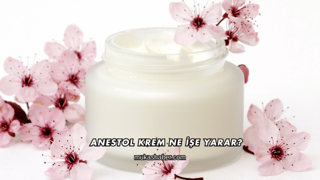 Anestol Krem Ne İşe Yarar?