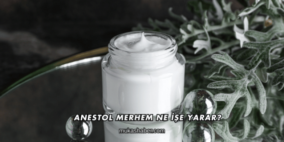 Anestol Merhem Ne İşe Yarar?