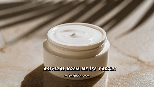 Asiviral Krem Ne İşe Yarar?