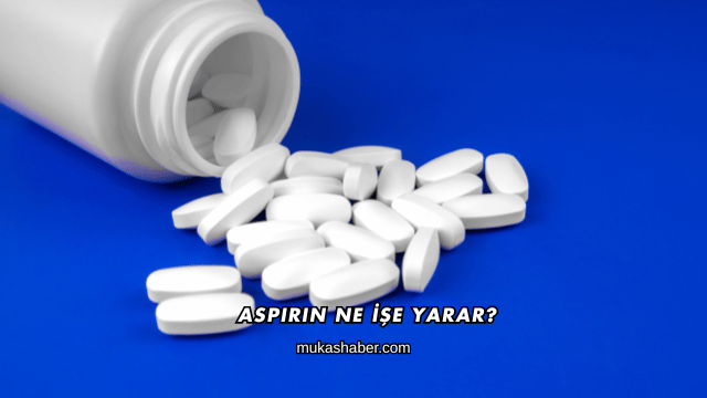 Aspirin Ne İşe Yarar?