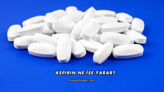 Aspirin Ne İşe Yarar?