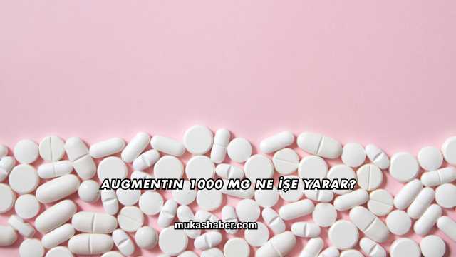 Augmentin 1000 Mg Ne İşe Yarar?