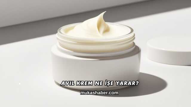 Avil Krem Ne İşe Yarar?