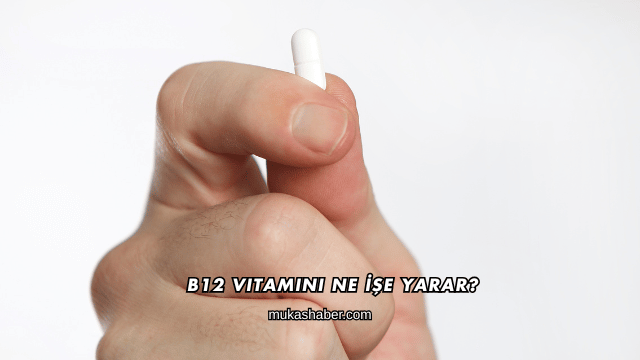 B12 Vitamini Ne İşe Yarar?