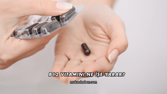 B12 Vitamini Ne İşe Yarar?