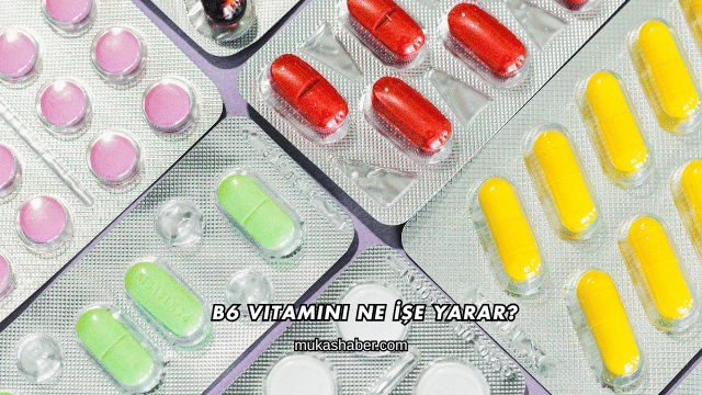 B6 Vitamini Ne İşe Yarar?
