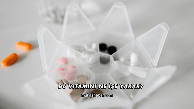 B6 Vitamini Ne İşe Yarar?