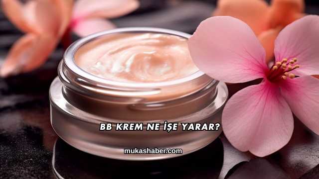 BB Krem Ne İşe Yarar?