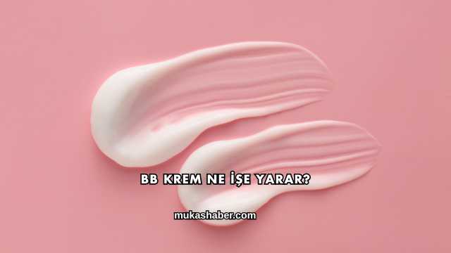 BB Krem Ne İşe Yarar?