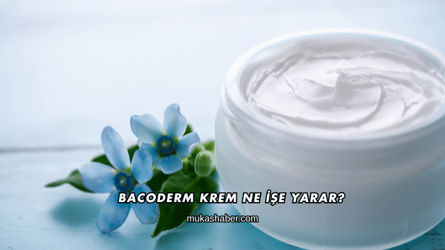 Bacoderm Krem Ne İşe Yarar?