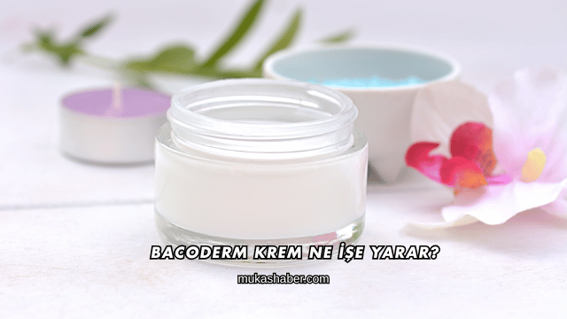 Bacoderm Krem Ne İşe Yarar?