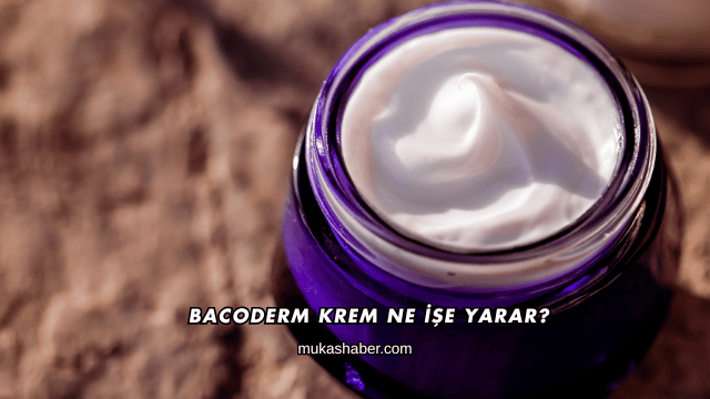 Bacoderm Krem Ne İşe Yarar?