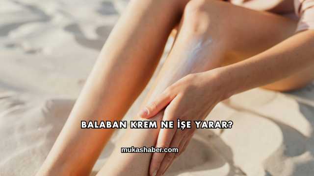 Balaban Krem Ne İşe Yarar?