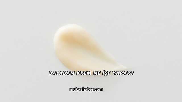 Balaban Krem Ne İşe Yarar?