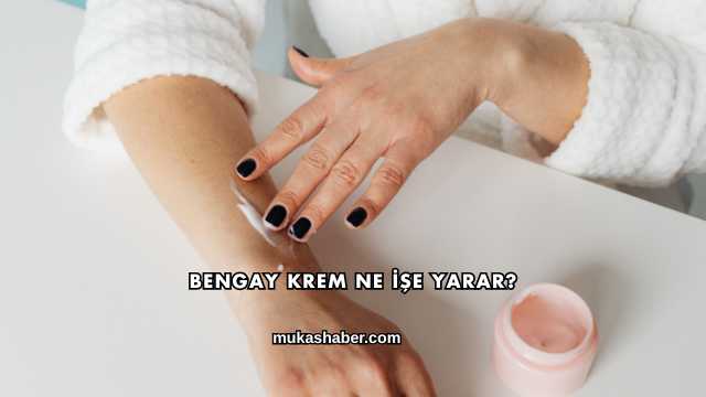 Bengay Krem Ne İşe Yarar?