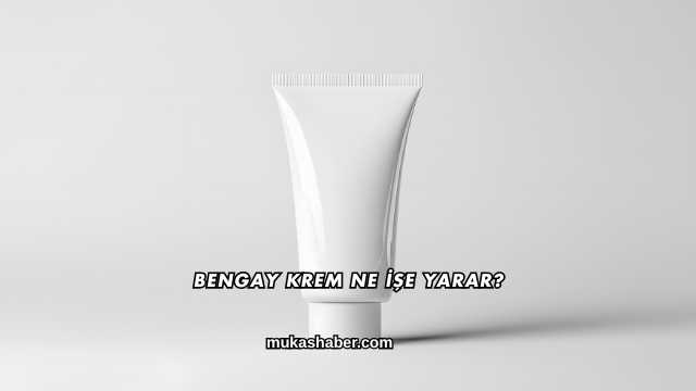 Bengay Krem Ne İşe Yarar?