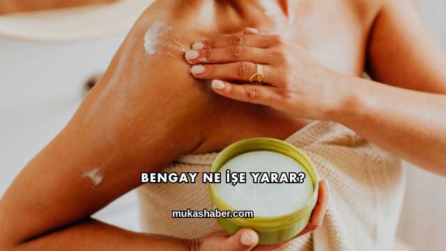 Bengay Ne İşe Yarar?