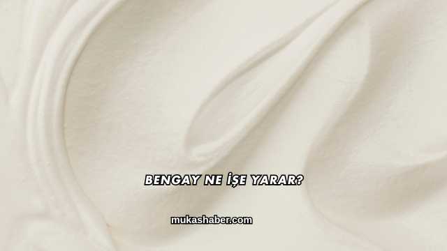 Bengay Ne İşe Yarar?