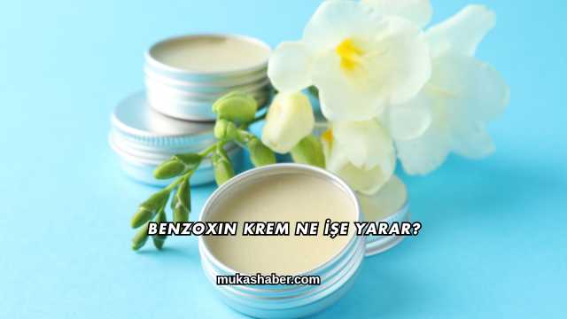 Benzoxin Krem Ne İşe Yarar?
