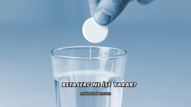 Betaserc Ne İşe Yarar?