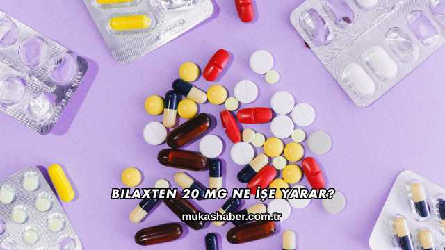 Bilaxten 20 Mg Ne İşe Yarar?