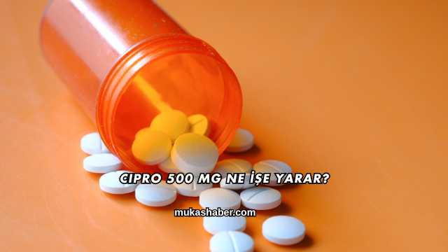 Cipro 500 Mg Ne İşe Yarar?