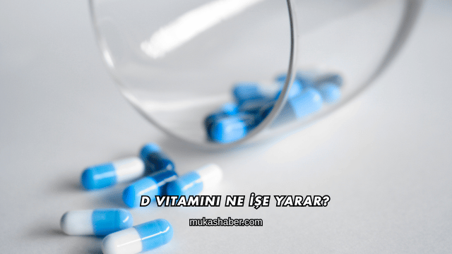 D Vitamini Ne İşe Yarar?
