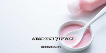 Debridat Ne İşe Yarar?