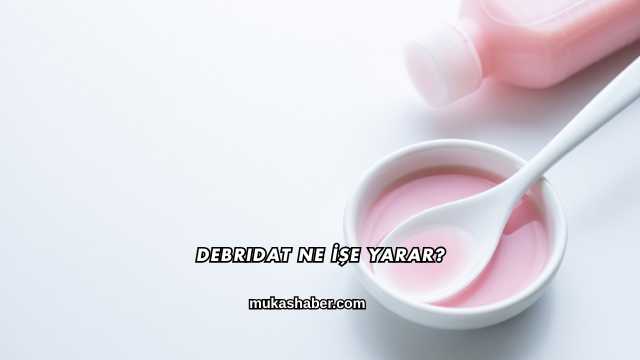 Debridat Ne İşe Yarar?