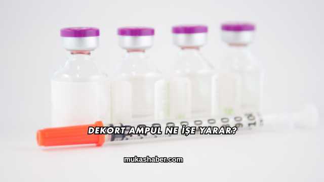Dekort Ampul Ne İşe Yarar?