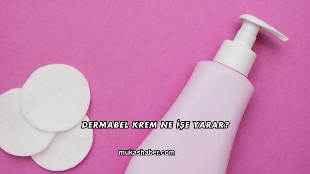 Dermabel Krem Ne İşe Yarar?