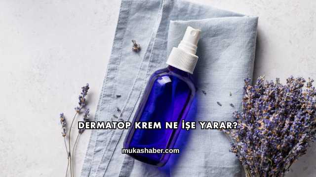 Dermatop Krem Ne İşe Yarar?