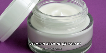 Dermifin Krem Ne İşe Yarar?