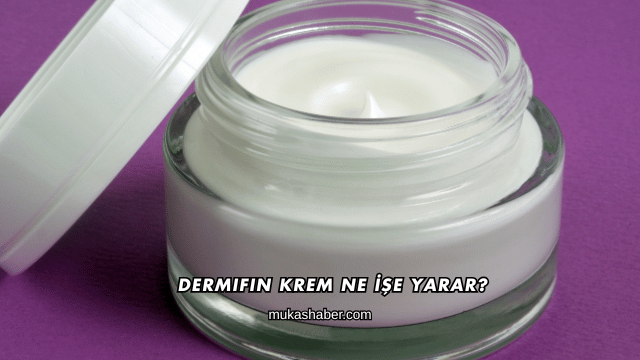 Dermifin Krem Ne İşe Yarar?