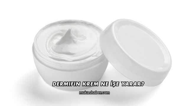 Dermifin Krem Ne İşe Yarar?