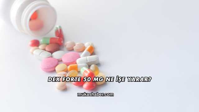 Dex Forte 50 Mg Ne İşe Yarar?