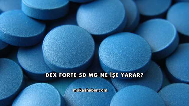 Dex Forte 50 Mg Ne İşe Yarar?