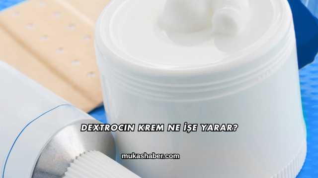 Dextrocin Krem Ne İşe Yarar?