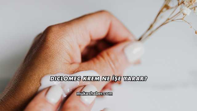 Diclomec Krem Ne İşe Yarar?