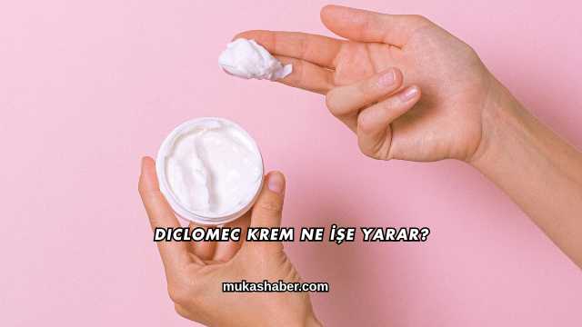 Diclomec Krem Ne İşe Yarar?