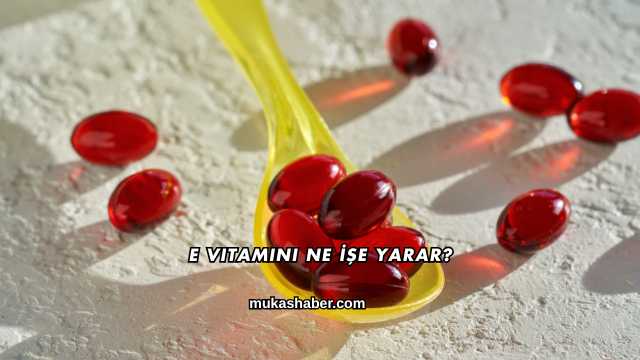 E Vitamini Ne İşe Yarar?