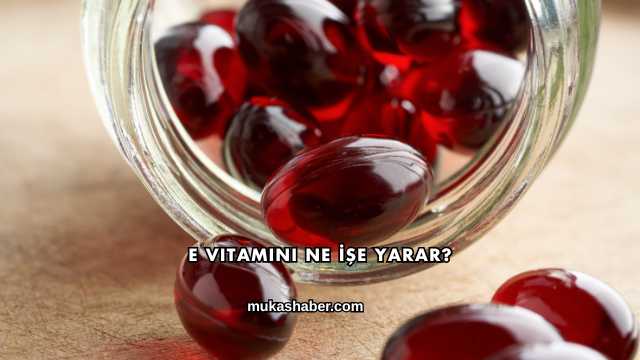 E Vitamini Ne İşe Yarar?