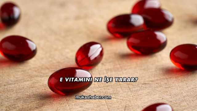 E Vitamini Ne İşe Yarar?