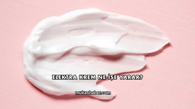 Elektra Krem Ne İşe Yarar?